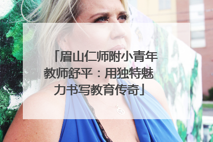 眉山仁师附小青年教师舒平：用独特魅力书写教育传奇